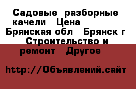 Садовые, разборные качели › Цена ­ 11 000 - Брянская обл., Брянск г. Строительство и ремонт » Другое   